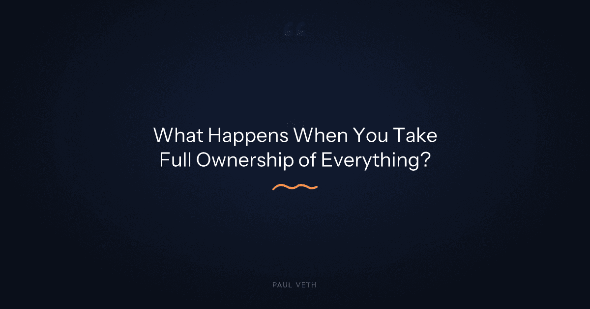 What Happens When You Take Full Ownership of Everything?