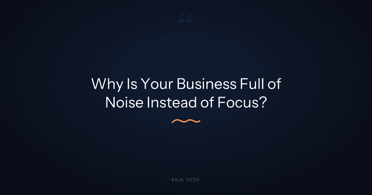 Why Is Your Business Full of Noise Instead of Focus?